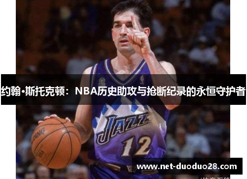 约翰·斯托克顿：NBA历史助攻与抢断纪录的永恒守护者