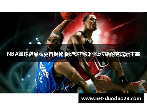 NBA篮球鞋品牌更替揭秘 阿迪达斯如何让位给耐克成新主宰