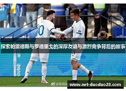 探索帕雷德斯与罗德里戈的深厚友谊与激烈竞争背后的故事