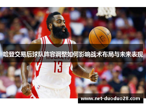 哈登交易后球队阵容调整如何影响战术布局与未来表现