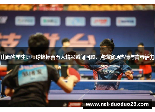 山西省学生乒乓球锦标赛五大精彩瞬间回顾，点燃赛场热情与青春活力