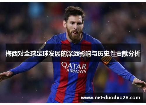 梅西对全球足球发展的深远影响与历史性贡献分析