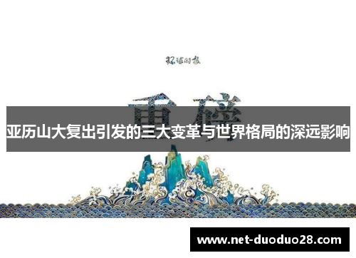 亚历山大复出引发的三大变革与世界格局的深远影响