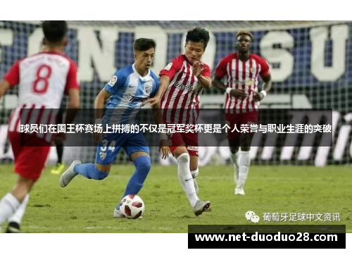 球员们在国王杯赛场上拼搏的不仅是冠军奖杯更是个人荣誉与职业生涯的突破