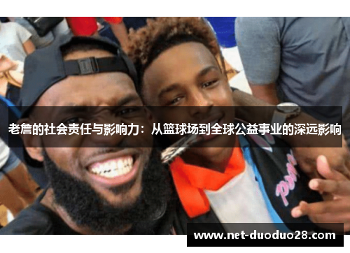 老詹的社会责任与影响力：从篮球场到全球公益事业的深远影响