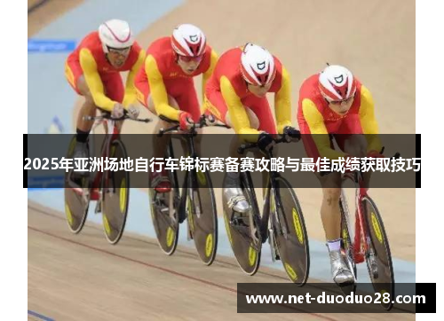 2025年亚洲场地自行车锦标赛备赛攻略与最佳成绩获取技巧