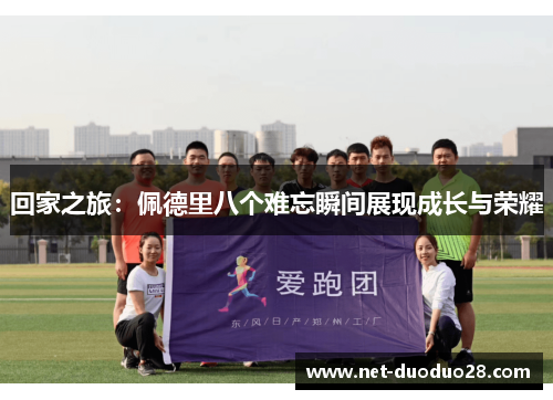 回家之旅：佩德里八个难忘瞬间展现成长与荣耀