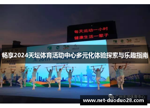 畅享2024天坛体育活动中心多元化体验探索与乐趣指南