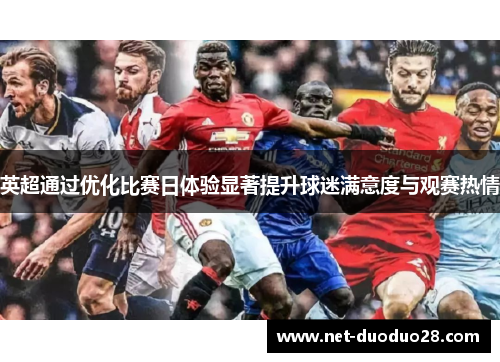 英超通过优化比赛日体验显著提升球迷满意度与观赛热情