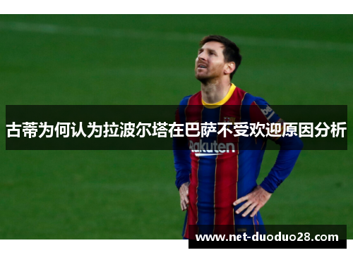 古蒂为何认为拉波尔塔在巴萨不受欢迎原因分析