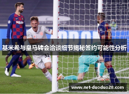 基米希与皇马转会洽谈细节揭秘签约可能性分析