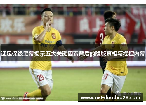 辽足保级黑幕揭示五大关键因素背后的隐秘真相与操控内幕