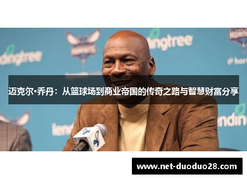 迈克尔·乔丹：从篮球场到商业帝国的传奇之路与智慧财富分享