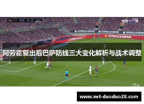 阿劳霍复出后巴萨防线三大变化解析与战术调整