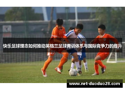 快乐足球理念如何推动英格兰足球青训体系与国际竞争力的提升