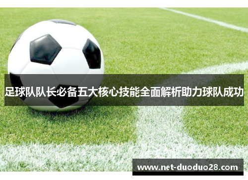 足球队队长必备五大核心技能全面解析助力球队成功
