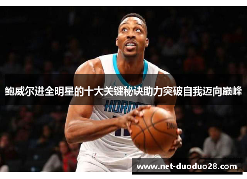鲍威尔进全明星的十大关键秘诀助力突破自我迈向巅峰