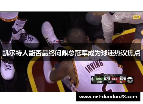 凯尔特人能否最终问鼎总冠军成为球迷热议焦点