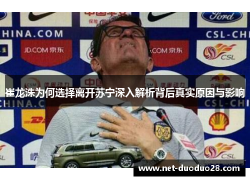 崔龙洙为何选择离开苏宁深入解析背后真实原因与影响