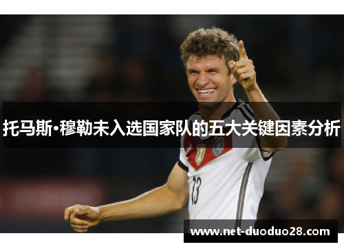 托马斯·穆勒未入选国家队的五大关键因素分析